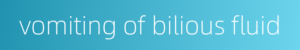 vomiting of bilious fluid的同义词