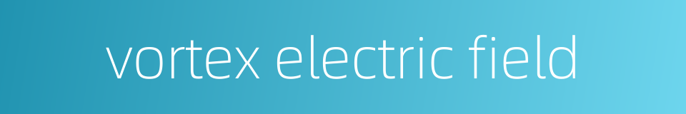 vortex electric field的同义词