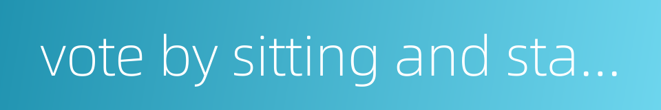 vote by sitting and standing的同义词