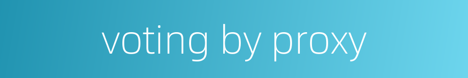 voting by proxy的同义词