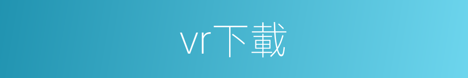 vr下載的同義詞