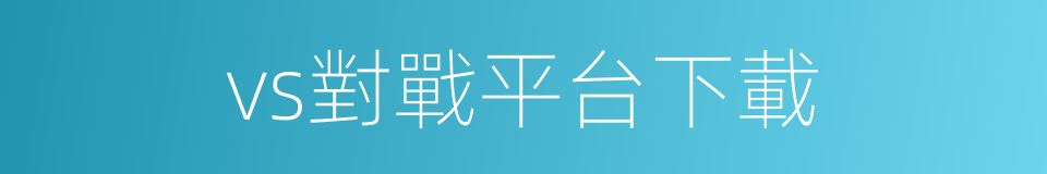 vs對戰平台下載的同義詞