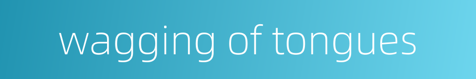 wagging of tongues的同义词