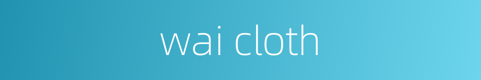 wai cloth的同义词