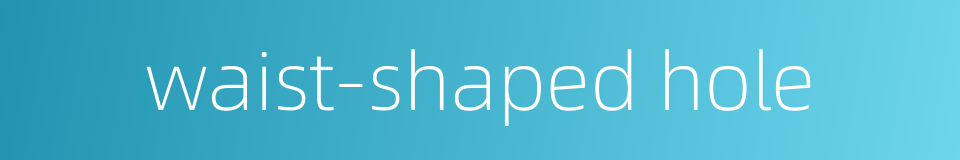 waist-shaped hole的同义词