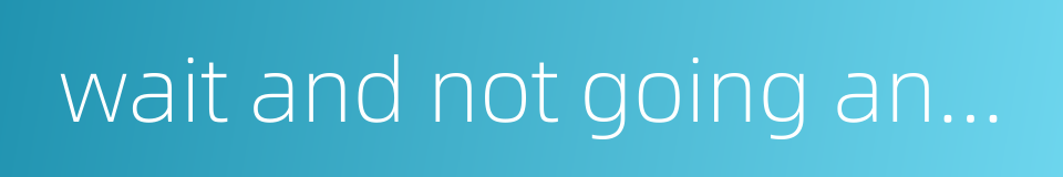 wait and not going anywhere的同义词