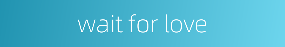 wait for love的同义词