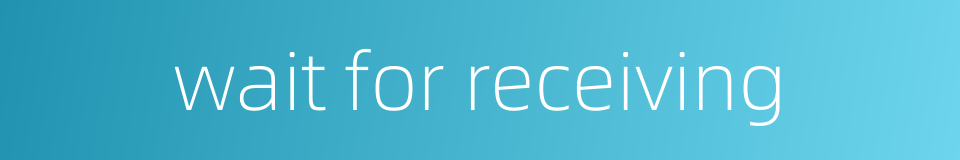 wait for receiving的同义词