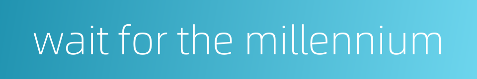 wait for the millennium的同义词
