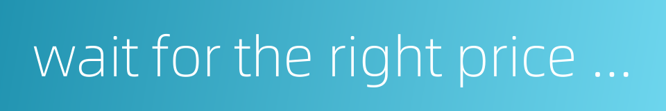 wait for the right price to sell的同义词