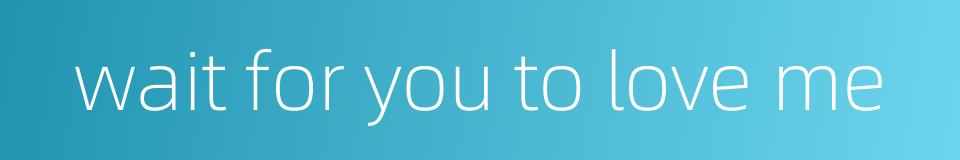 wait for you to love me的同义词