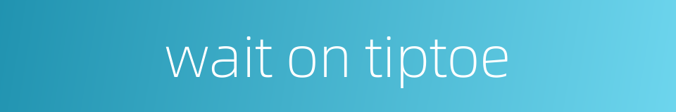 wait on tiptoe的同义词
