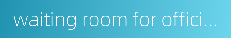 waiting room for officials的同义词