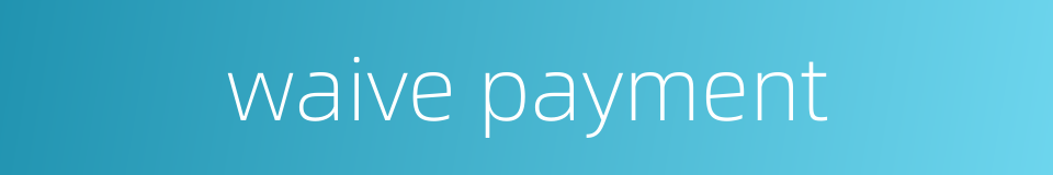 waive payment的同义词