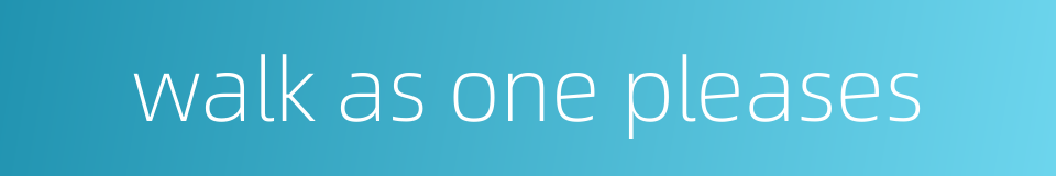 walk as one pleases的同义词