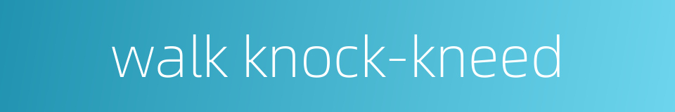 walk knock-kneed的同义词