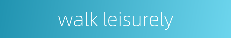 walk leisurely的同义词