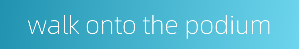 walk onto the podium的同义词