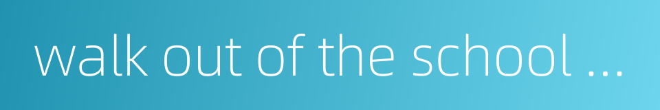 walk out of the school gate的同义词