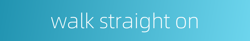 walk straight on的同义词