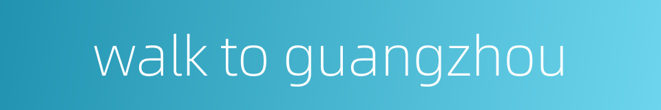 walk to guangzhou的同义词