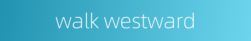 walk westward的同义词