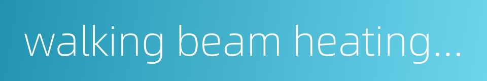 walking beam heating furnace的同义词