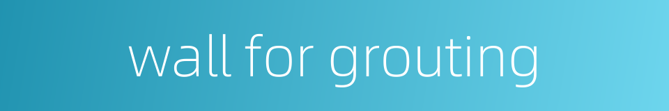 wall for grouting的同义词