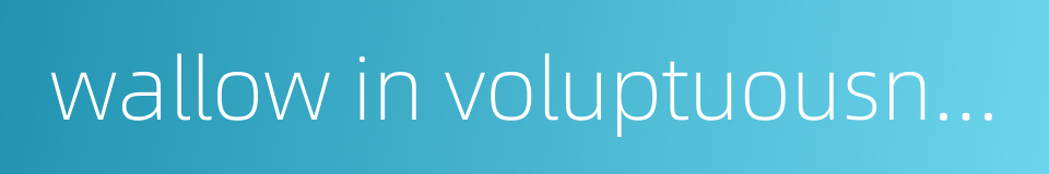 wallow in voluptuousness的同义词