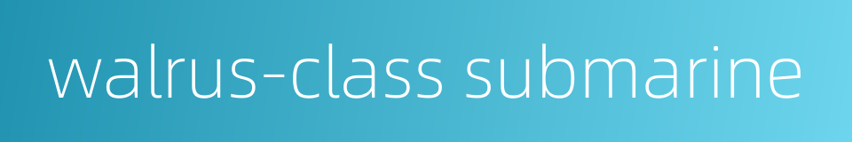 walrus-class submarine的同义词