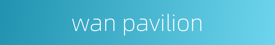 wan pavilion的同义词