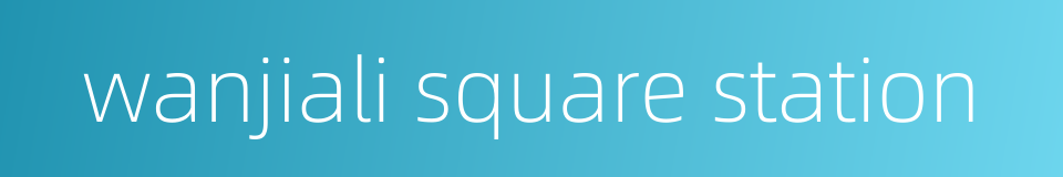 wanjiali square station的同义词