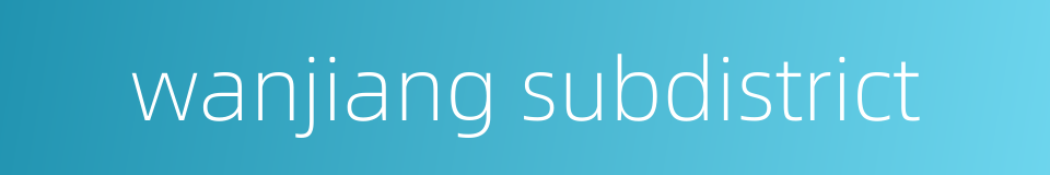 wanjiang subdistrict的同义词