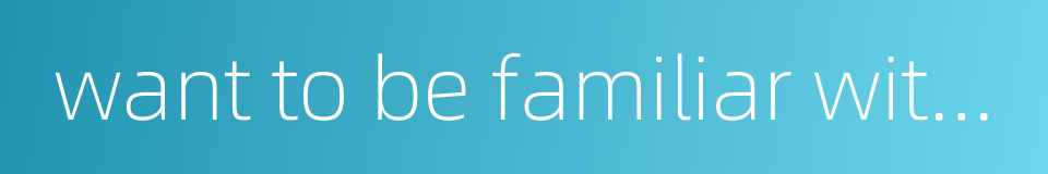 want to be familiar with you的同义词