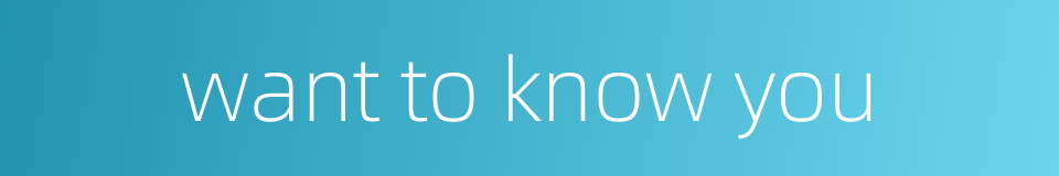 want to know you的同义词