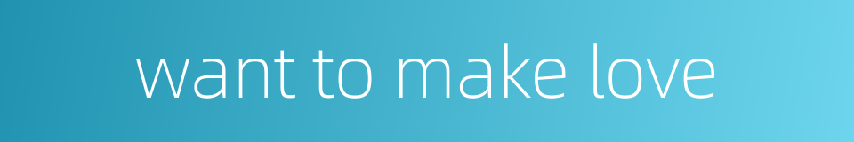 want to make love的同义词