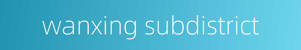 wanxing subdistrict的同义词