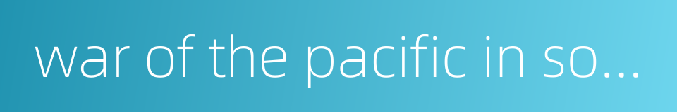 war of the pacific in southern america的同义词