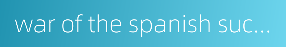 war of the spanish succession的同义词