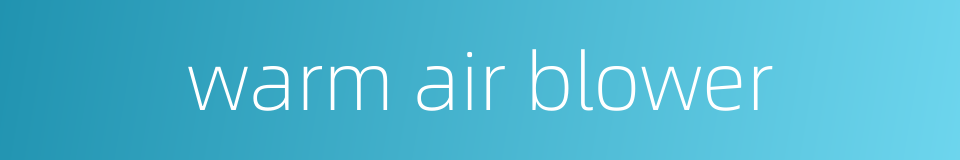 warm air blower的同义词