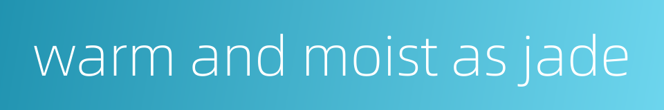 warm and moist as jade的同义词