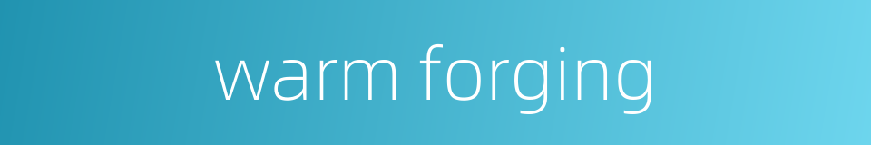 warm forging的同义词