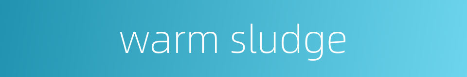 warm sludge的同义词
