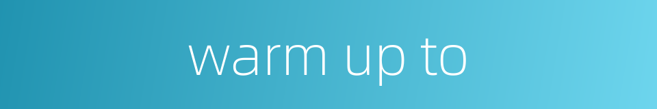 warm up to的同义词