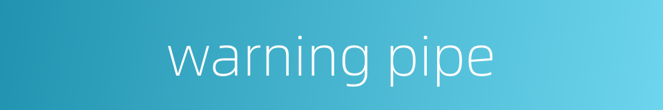 warning pipe的同义词
