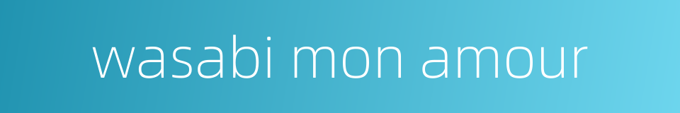 wasabi mon amour的同义词