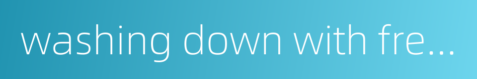 washing down with fresh water的同义词