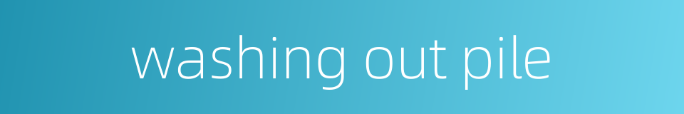 washing out pile的同义词