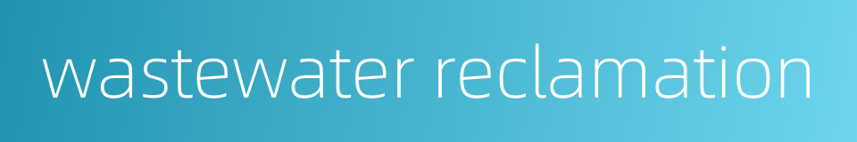 wastewater reclamation的同义词