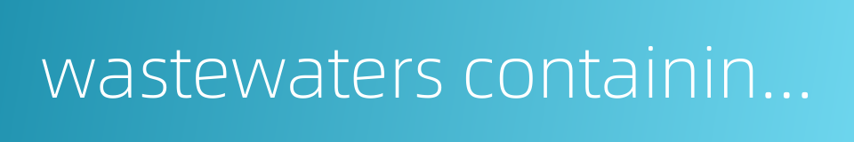 wastewaters containing heavy metals的同义词